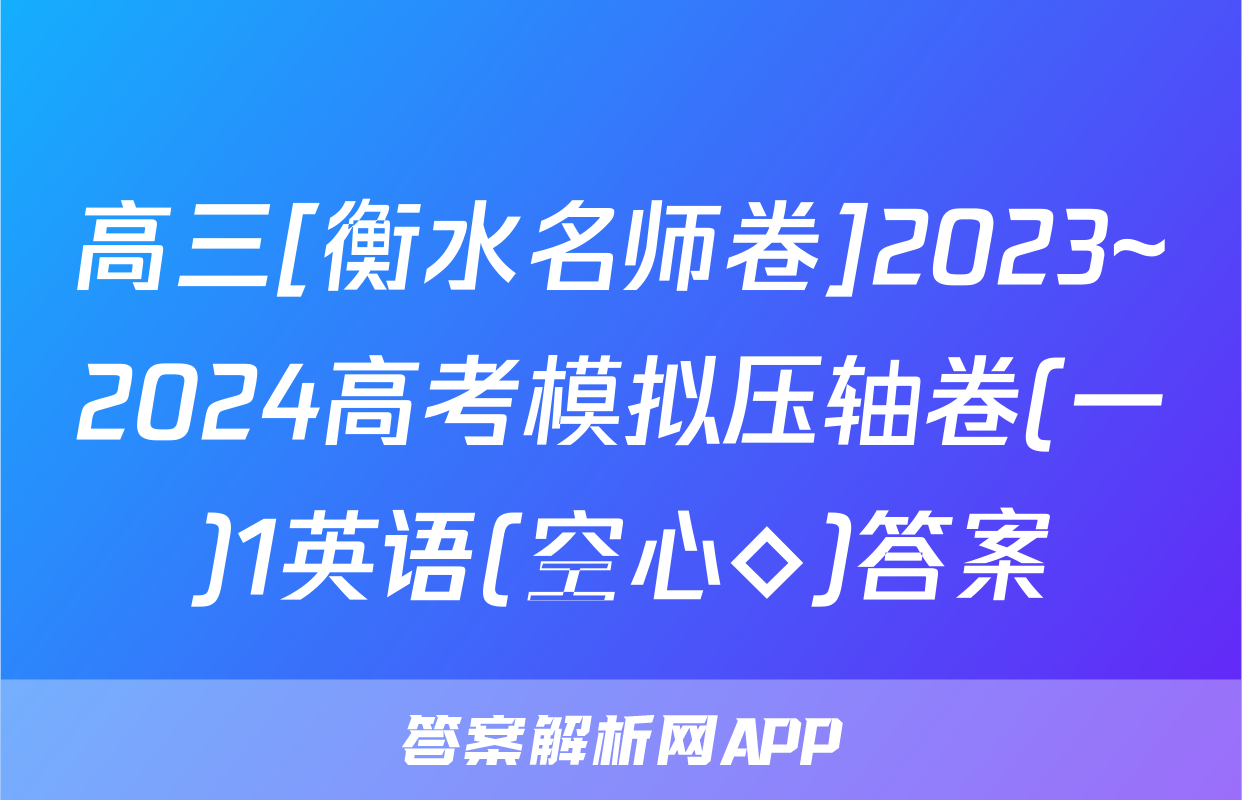 高三[衡水名师卷]2023~2024高考模拟压轴卷(一)1英语(空心◇)答案