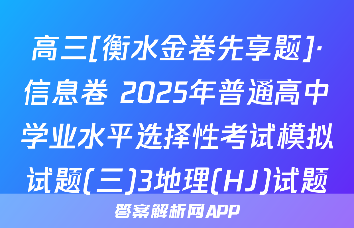 高三[衡水金卷先享题]·信息卷 2025年普通高中学业水平选择性考试模拟试题(三)3地理(HJ)试题