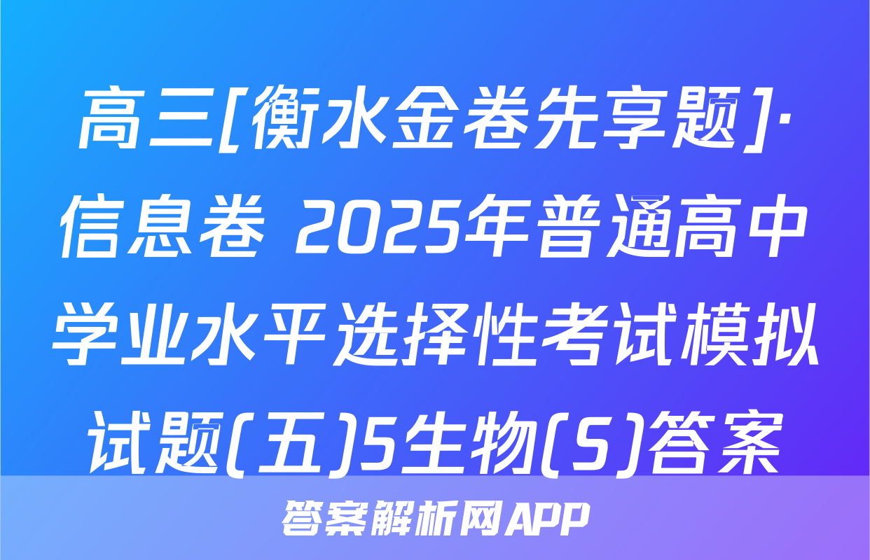 高三[衡水金卷先享题]·信息卷 2025年普通高中学业水平选择性考试模拟试题(五)5生物(S)答案
