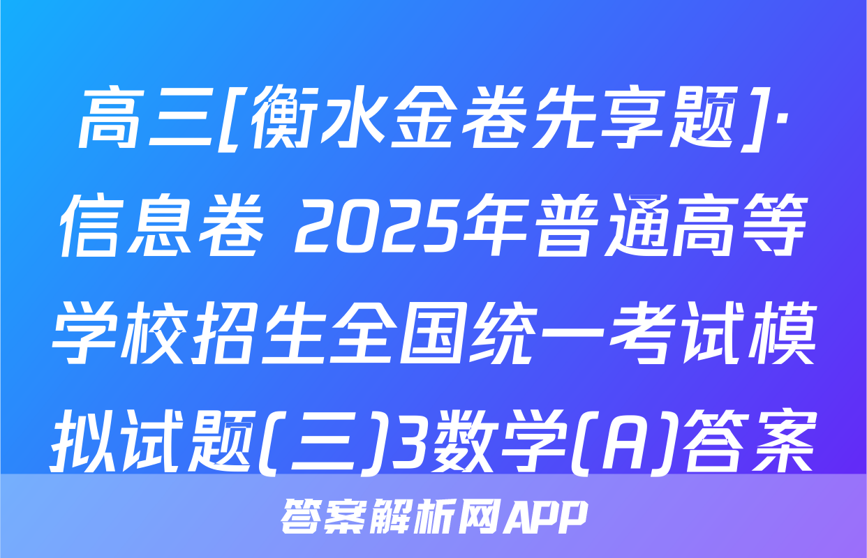 高三[衡水金卷先享题]·信息卷 2025年普通高等学校招生全国统一考试模拟试题(三)3数学(A)答案