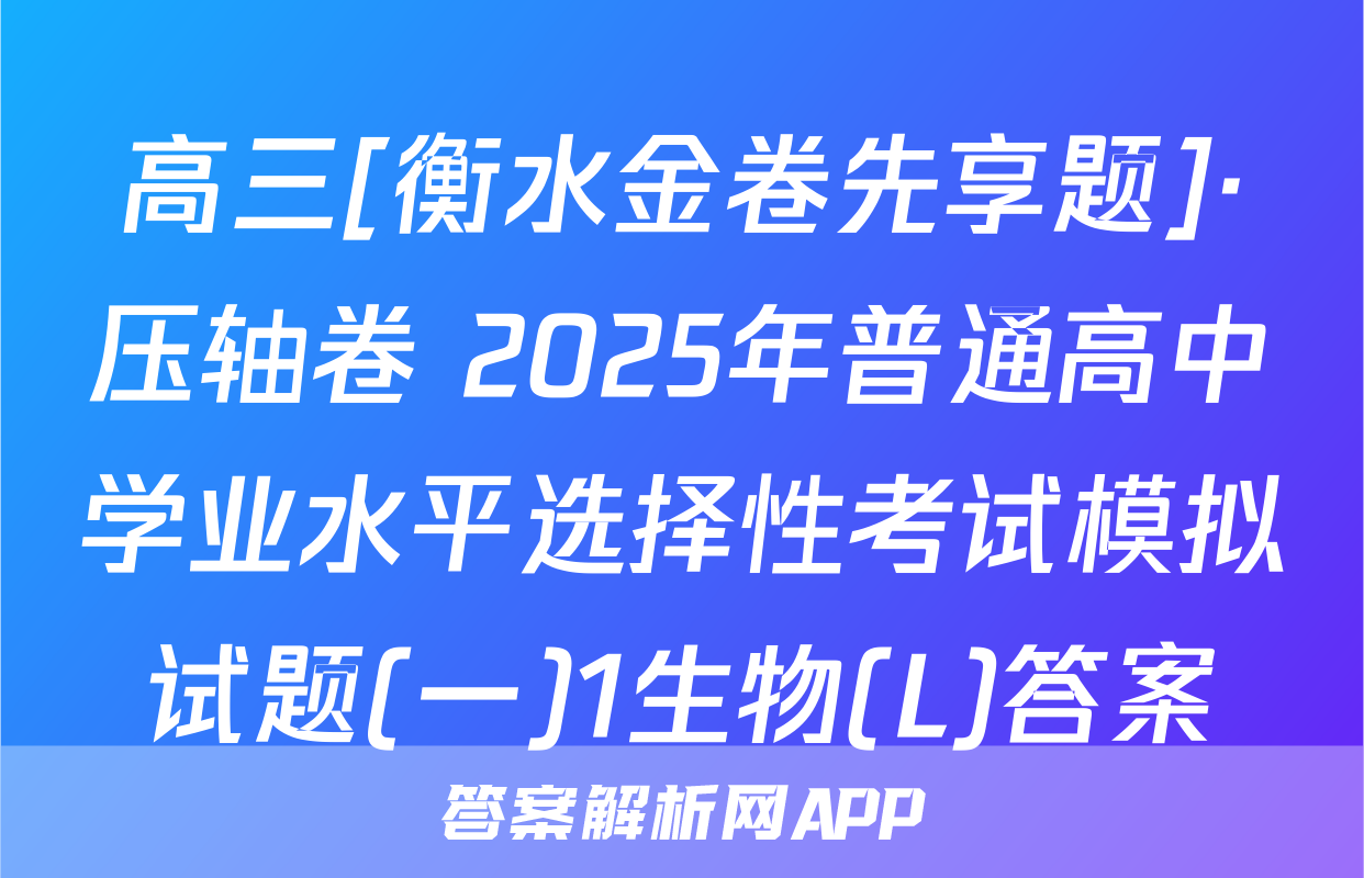 高三[衡水金卷先享题]·压轴卷 2025年普通高中学业水平选择性考试模拟试题(一)1生物(L)答案