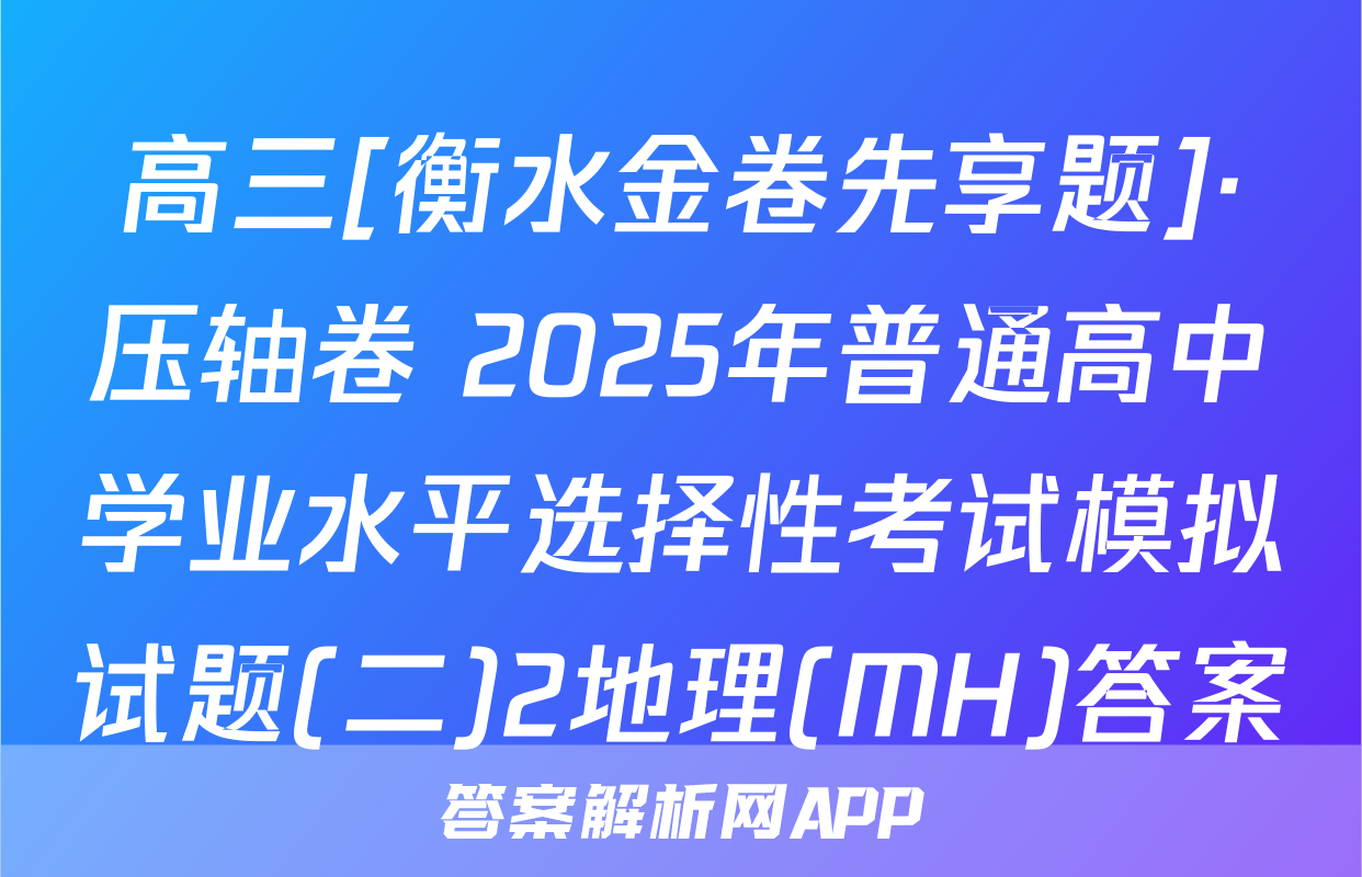 高三[衡水金卷先享题]·压轴卷 2025年普通高中学业水平选择性考试模拟试题(二)2地理(MH)答案
