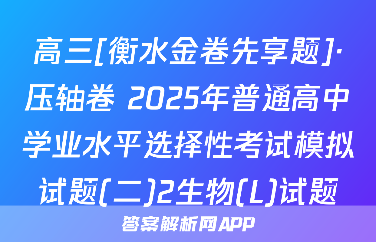 高三[衡水金卷先享题]·压轴卷 2025年普通高中学业水平选择性考试模拟试题(二)2生物(L)试题