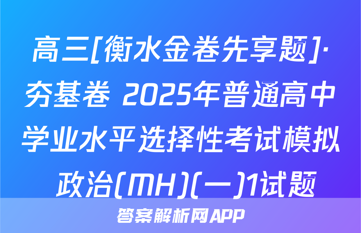 高三[衡水金卷先享题]·夯基卷 2025年普通高中学业水平选择性考试模拟 政治(MH)(一)1试题