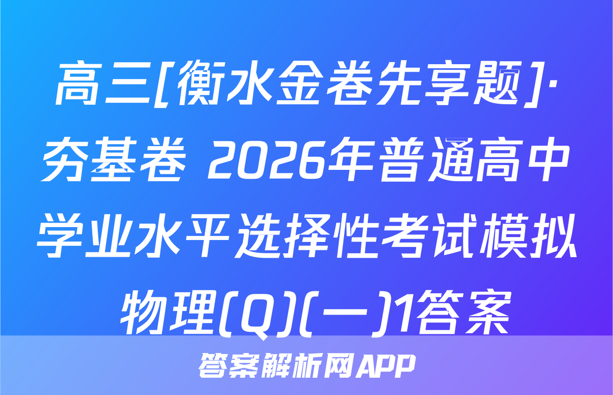 高三[衡水金卷先享题]·夯基卷 2026年普通高中学业水平选择性考试模拟 物理(Q)(一)1答案