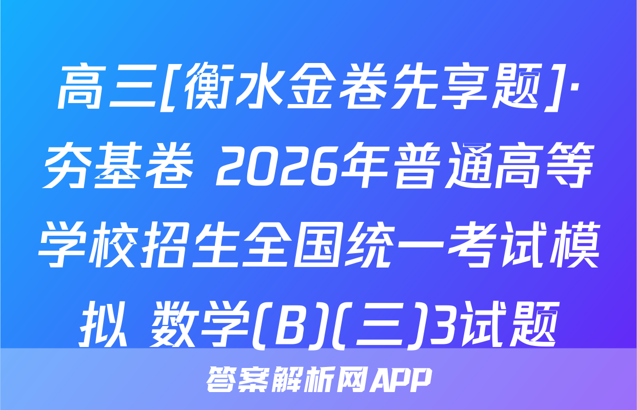 高三[衡水金卷先享题]·夯基卷 2026年普通高等学校招生全国统一考试模拟 数学(B)(三)3试题