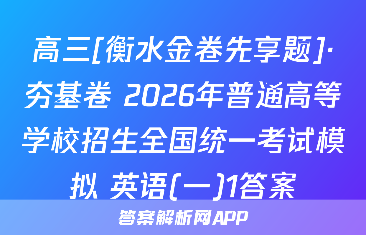高三[衡水金卷先享题]·夯基卷 2026年普通高等学校招生全国统一考试模拟 英语(一)1答案