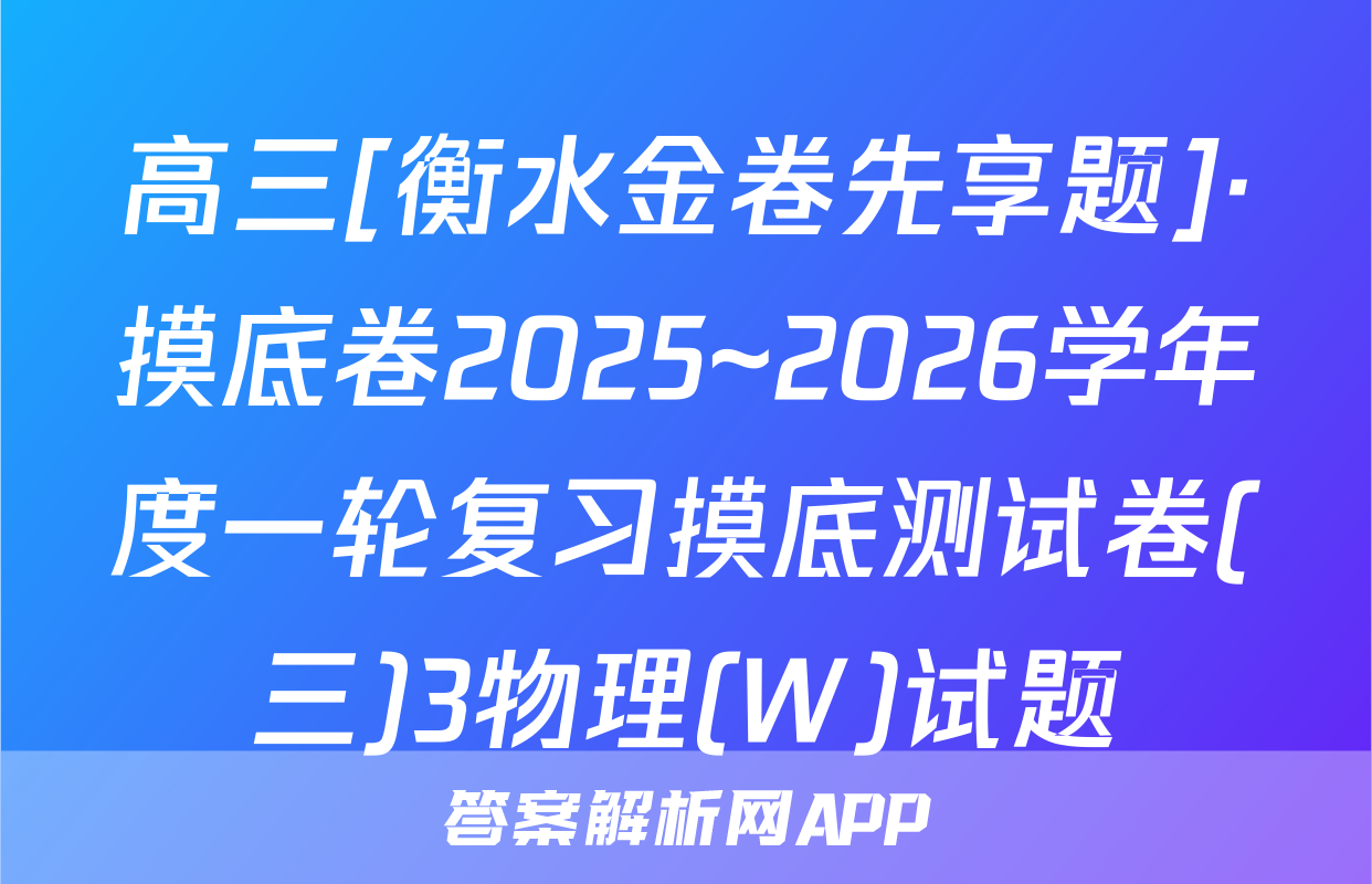 高三[衡水金卷先享题]·摸底卷2025~2026学年度一轮复习摸底测试卷(三)3物理(W)试题