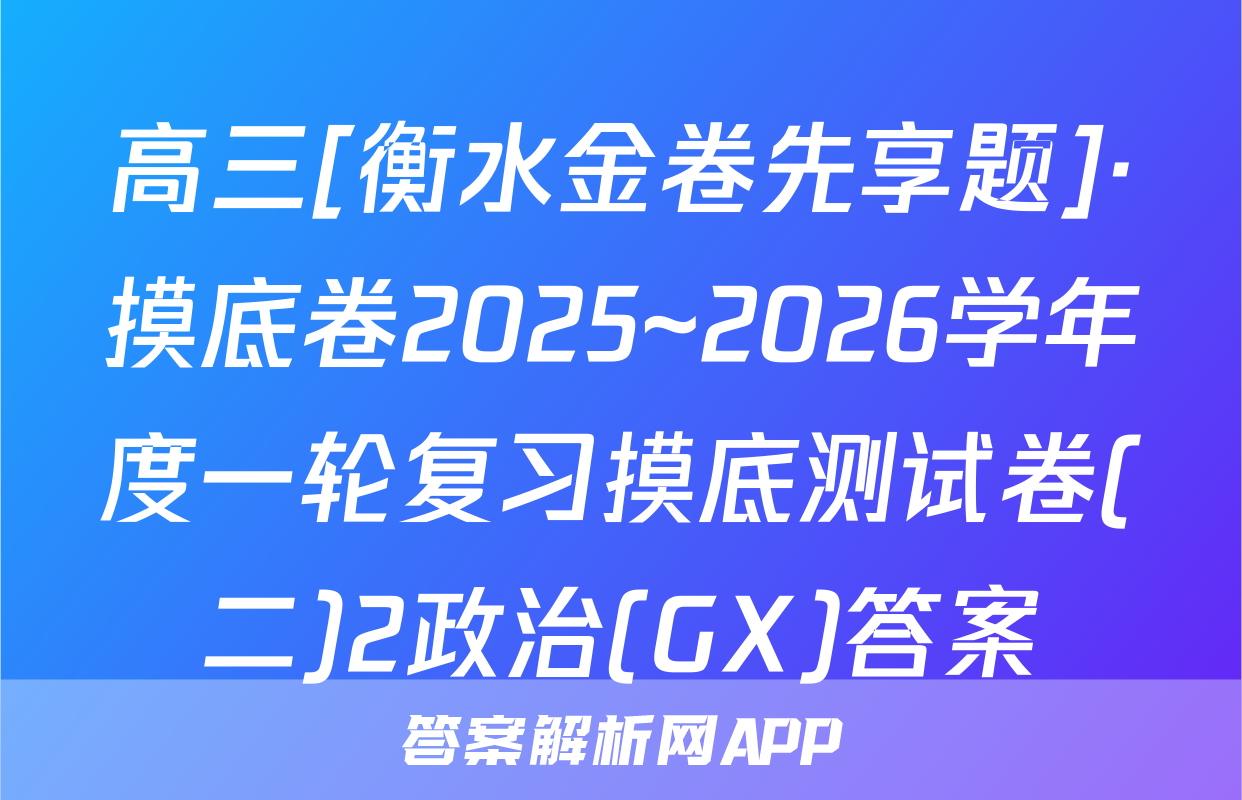 高三[衡水金卷先享题]·摸底卷2025~2026学年度一轮复习摸底测试卷(二)2政治(GX)答案