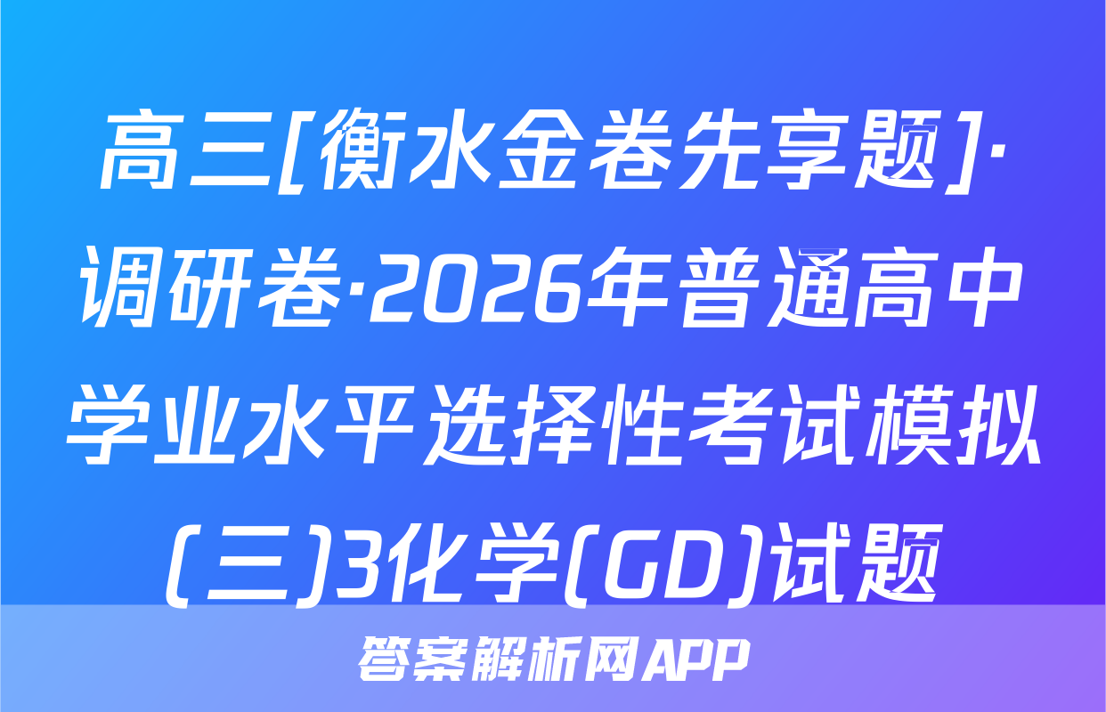 高三[衡水金卷先享题]·调研卷·2026年普通高中学业水平选择性考试模拟(三)3化学(GD)试题
