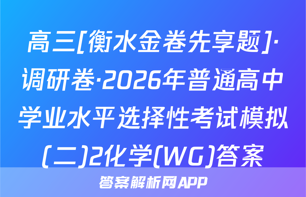 高三[衡水金卷先享题]·调研卷·2026年普通高中学业水平选择性考试模拟(二)2化学(WG)答案