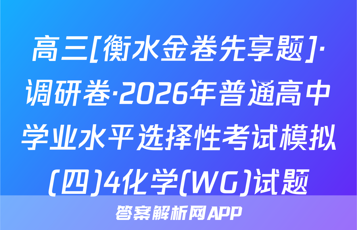 高三[衡水金卷先享题]·调研卷·2026年普通高中学业水平选择性考试模拟(四)4化学(WG)试题