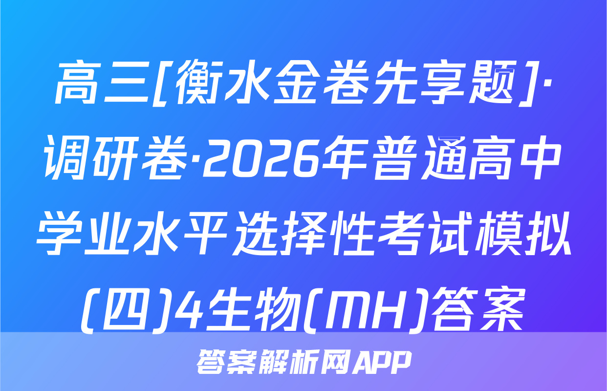 高三[衡水金卷先享题]·调研卷·2026年普通高中学业水平选择性考试模拟(四)4生物(MH)答案