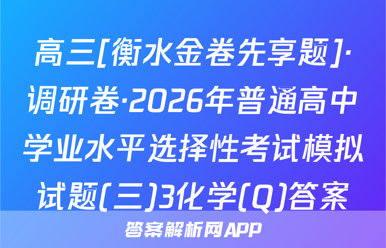 高三[衡水金卷先享题]·调研卷·2026年普通高中学业水平选择性考试模拟试题(三)3化学(Q)答案