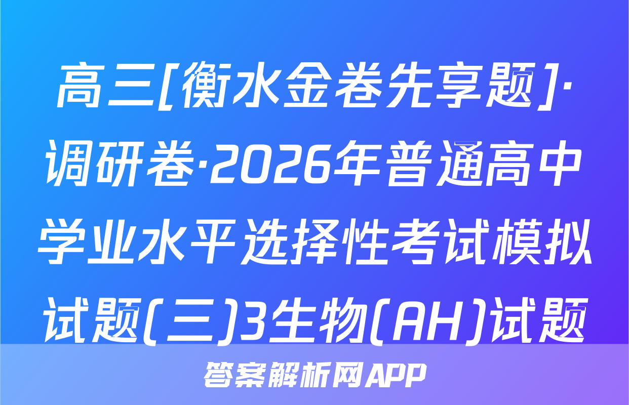 高三[衡水金卷先享题]·调研卷·2026年普通高中学业水平选择性考试模拟试题(三)3生物(AH)试题