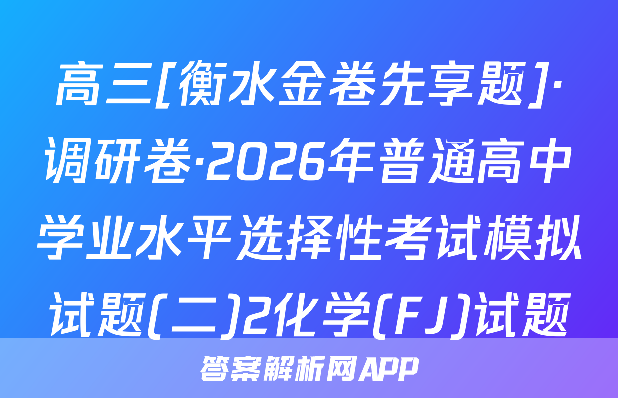 高三[衡水金卷先享题]·调研卷·2026年普通高中学业水平选择性考试模拟试题(二)2化学(FJ)试题