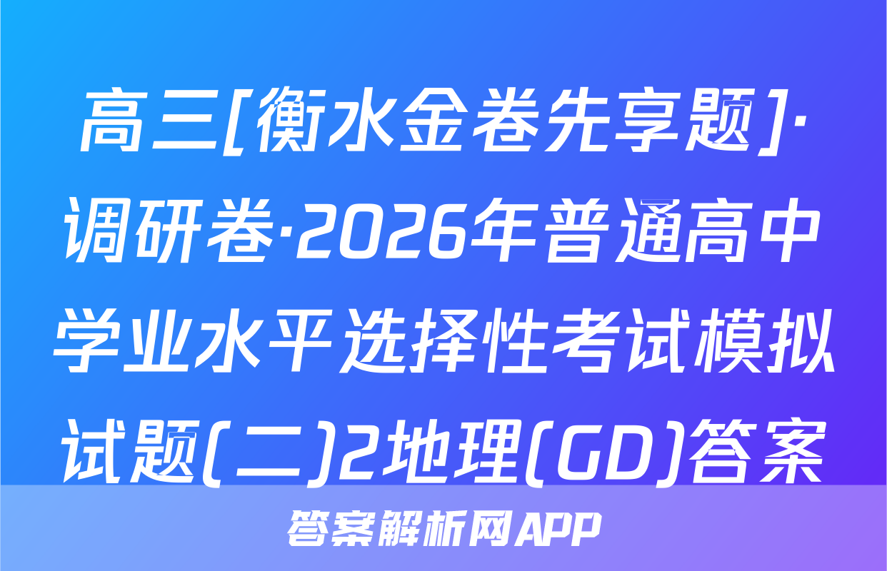 高三[衡水金卷先享题]·调研卷·2026年普通高中学业水平选择性考试模拟试题(二)2地理(GD)答案