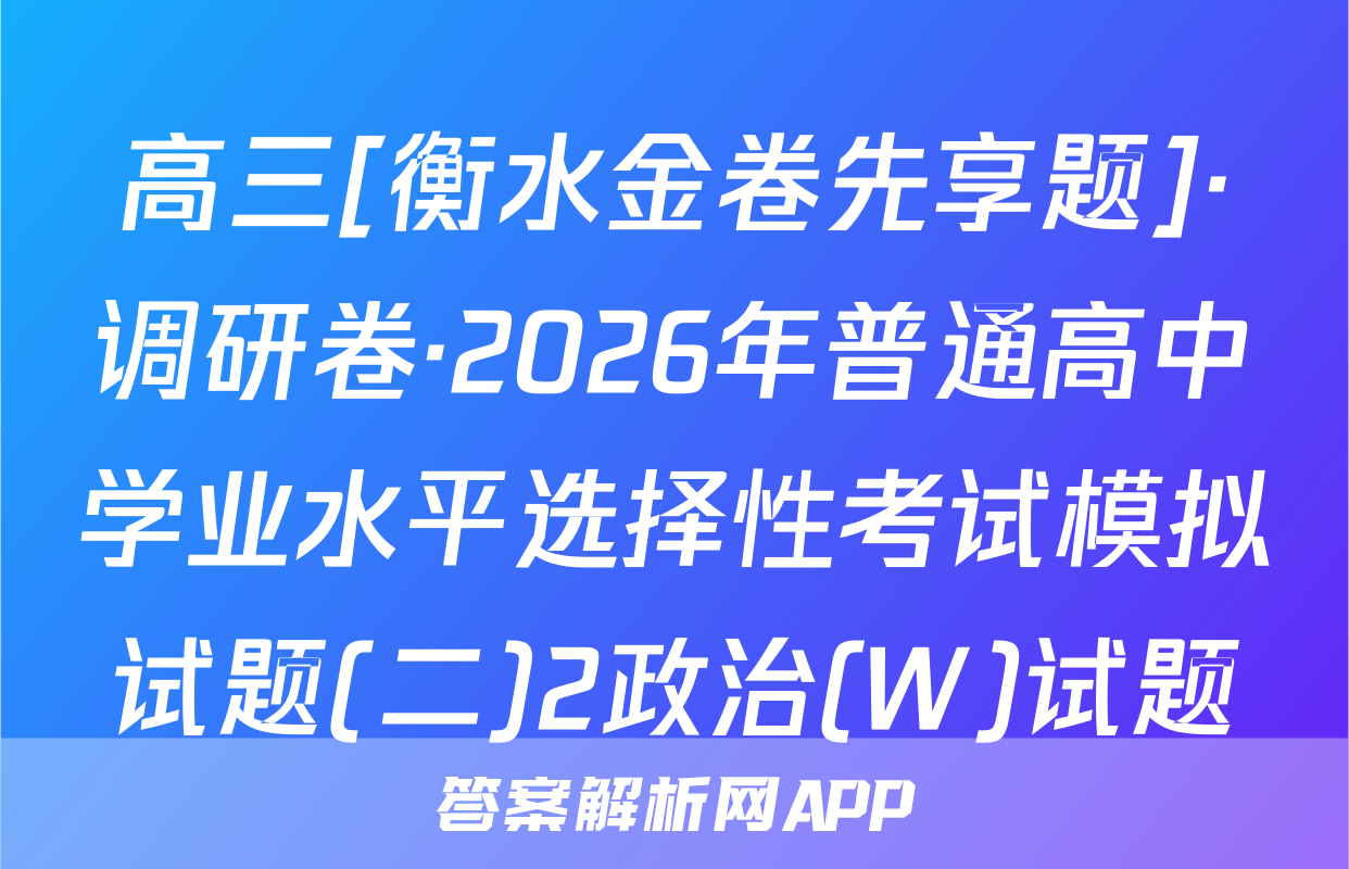 高三[衡水金卷先享题]·调研卷·2026年普通高中学业水平选择性考试模拟试题(二)2政治(W)试题