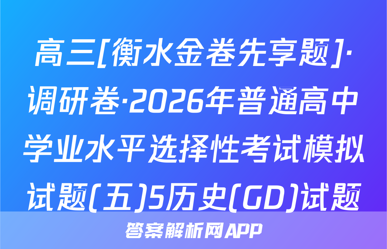 高三[衡水金卷先享题]·调研卷·2026年普通高中学业水平选择性考试模拟试题(五)5历史(GD)试题
