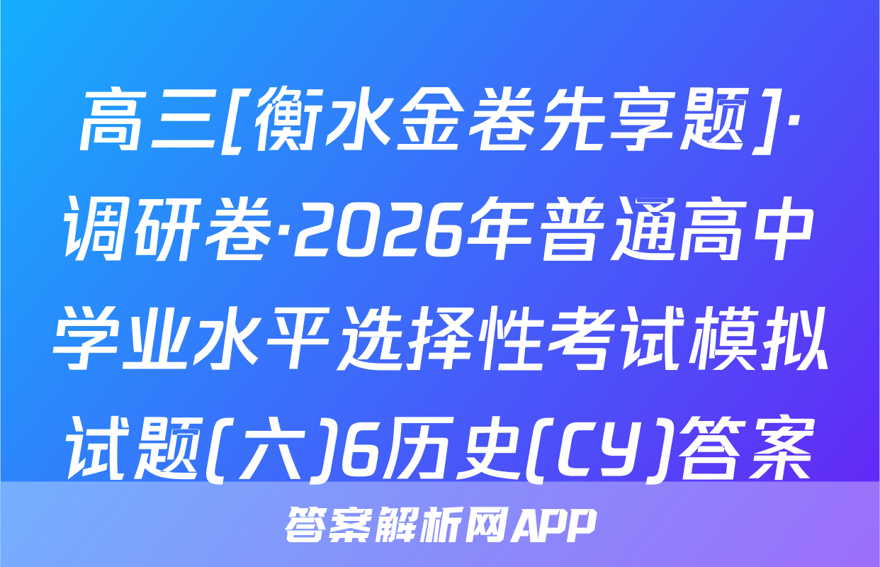 高三[衡水金卷先享题]·调研卷·2026年普通高中学业水平选择性考试模拟试题(六)6历史(CY)答案