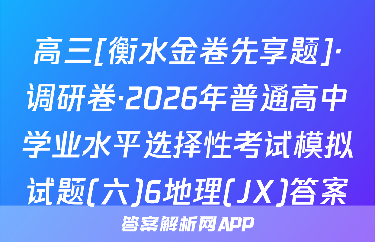 高三[衡水金卷先享题]·调研卷·2026年普通高中学业水平选择性考试模拟试题(六)6地理(JX)答案