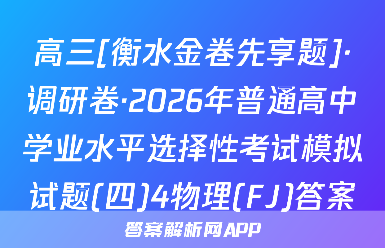 高三[衡水金卷先享题]·调研卷·2026年普通高中学业水平选择性考试模拟试题(四)4物理(FJ)答案