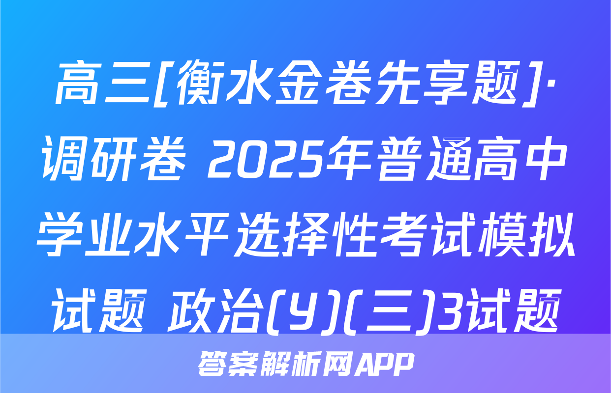 高三[衡水金卷先享题]·调研卷 2025年普通高中学业水平选择性考试模拟试题 政治(Y)(三)3试题