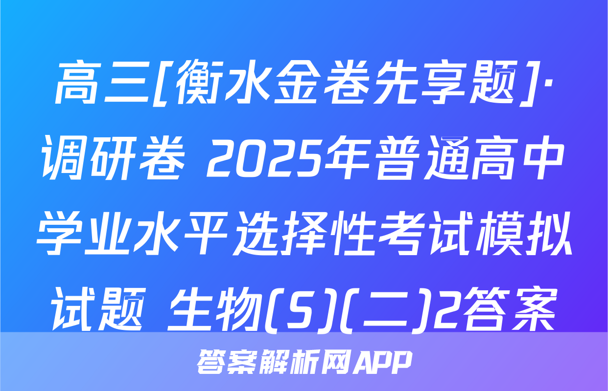 高三[衡水金卷先享题]·调研卷 2025年普通高中学业水平选择性考试模拟试题 生物(S)(二)2答案