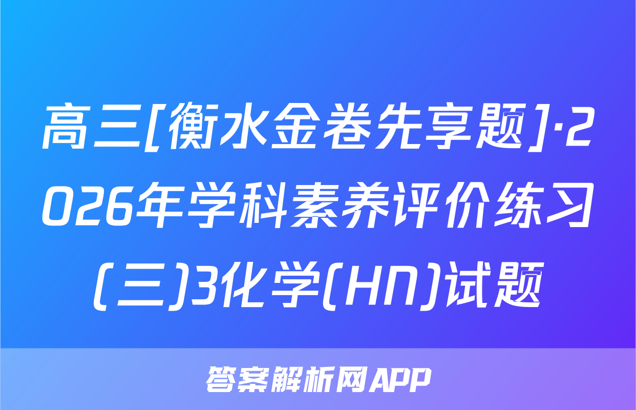 高三[衡水金卷先享题]·2026年学科素养评价练习(三)3化学(HN)试题