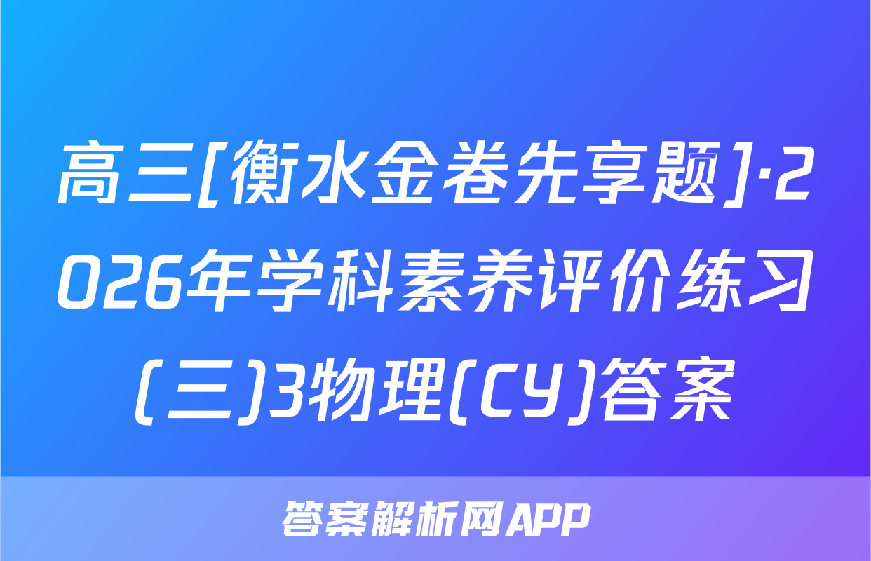 高三[衡水金卷先享题]·2026年学科素养评价练习(三)3物理(CY)答案