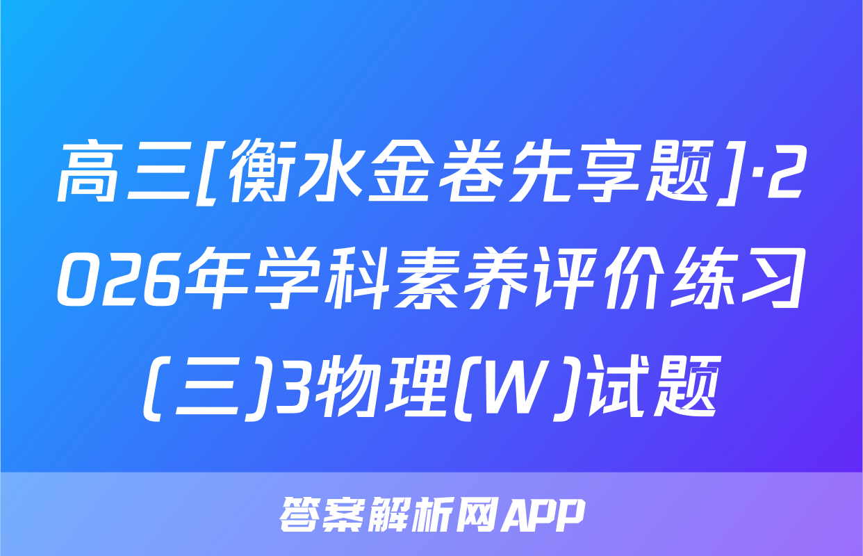 高三[衡水金卷先享题]·2026年学科素养评价练习(三)3物理(W)试题