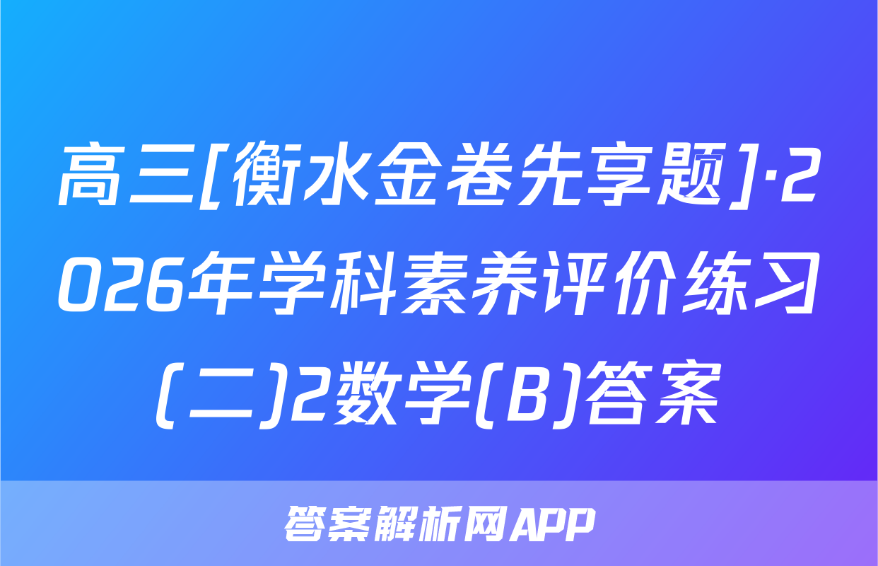 高三[衡水金卷先享题]·2026年学科素养评价练习(二)2数学(B)答案
