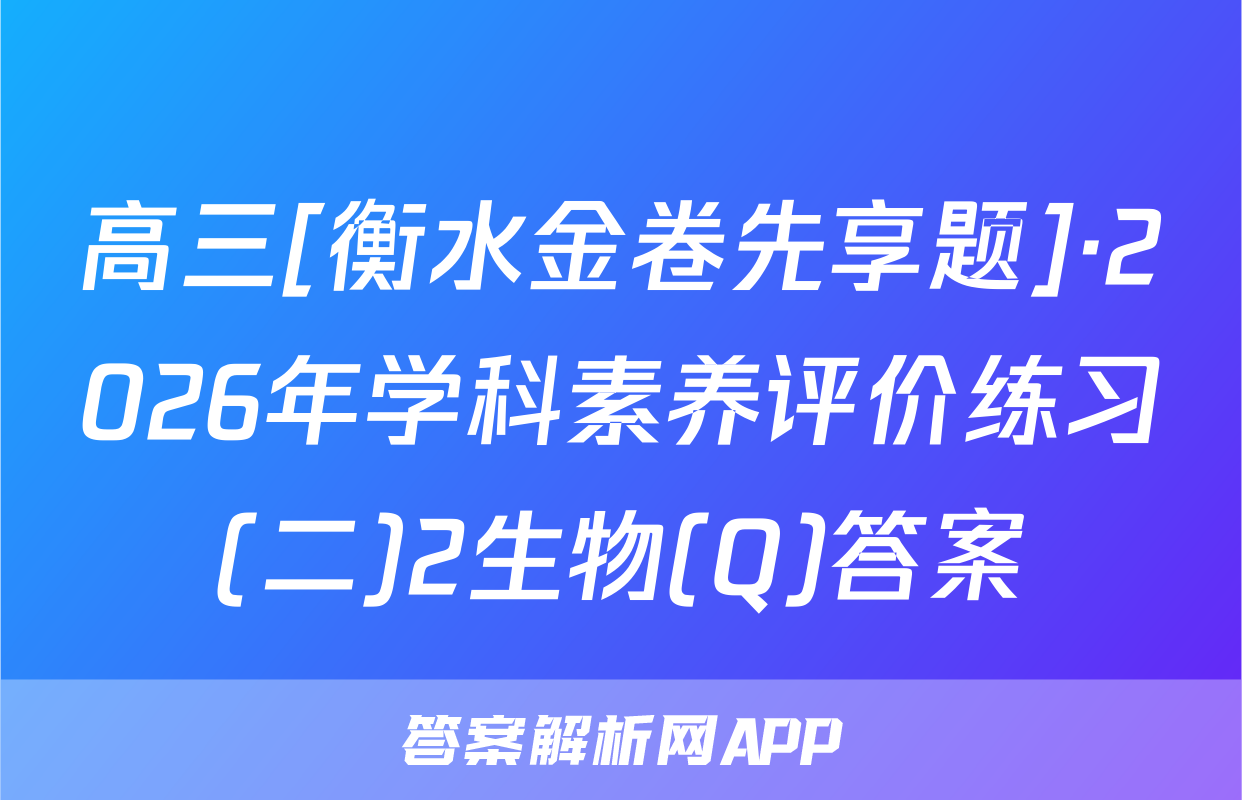 高三[衡水金卷先享题]·2026年学科素养评价练习(二)2生物(Q)答案