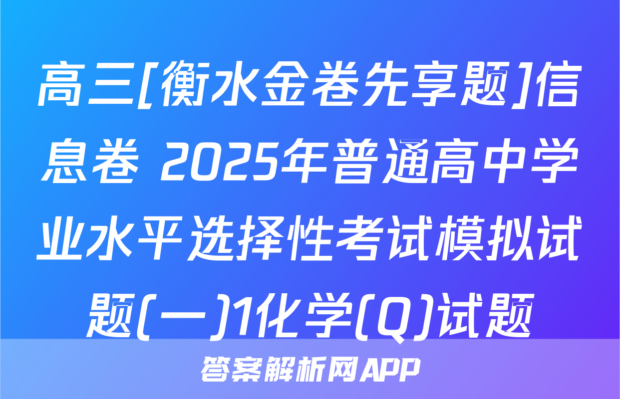 高三[衡水金卷先享题]信息卷 2025年普通高中学业水平选择性考试模拟试题(一)1化学(Q)试题