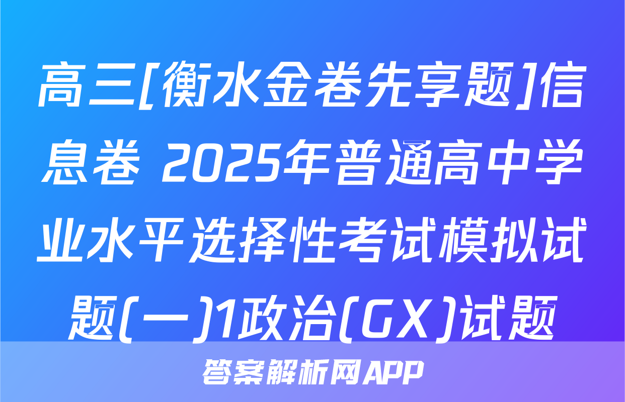 高三[衡水金卷先享题]信息卷 2025年普通高中学业水平选择性考试模拟试题(一)1政治(GX)试题