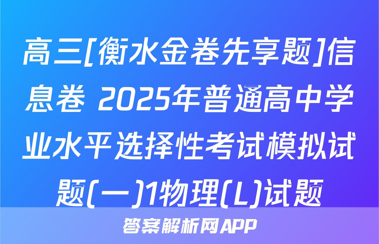 高三[衡水金卷先享题]信息卷 2025年普通高中学业水平选择性考试模拟试题(一)1物理(L)试题