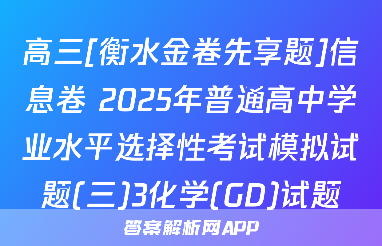 高三[衡水金卷先享题]信息卷 2025年普通高中学业水平选择性考试模拟试题(三)3化学(GD)试题