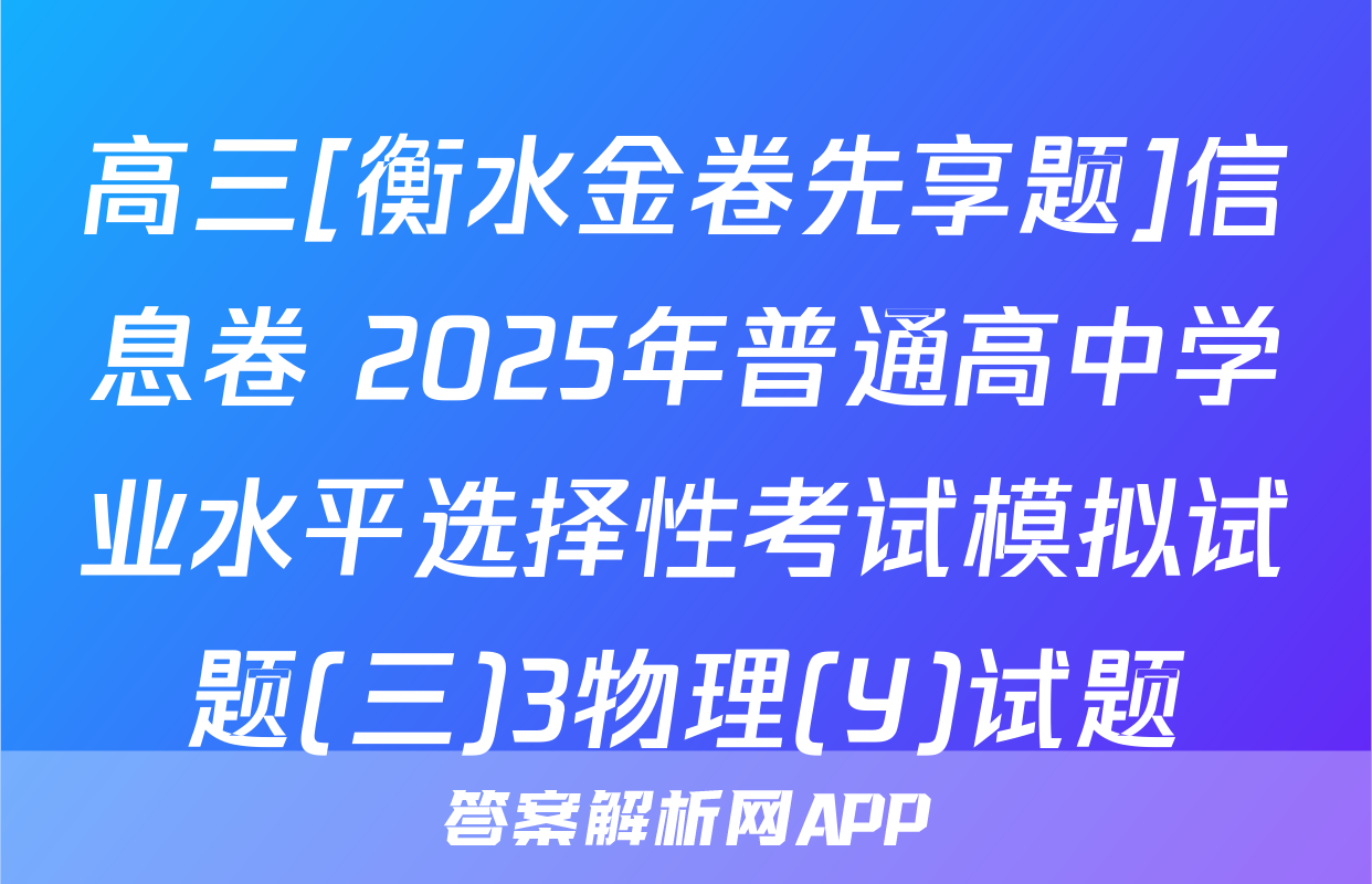 高三[衡水金卷先享题]信息卷 2025年普通高中学业水平选择性考试模拟试题(三)3物理(Y)试题