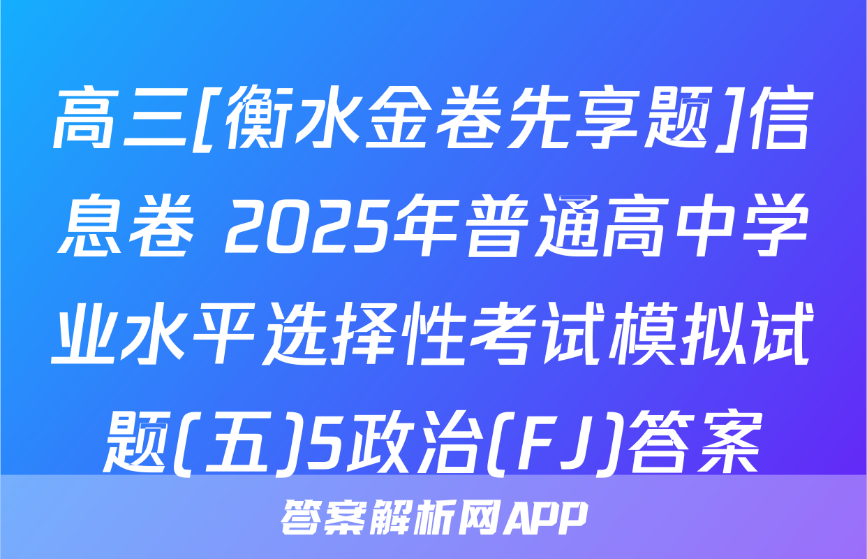 高三[衡水金卷先享题]信息卷 2025年普通高中学业水平选择性考试模拟试题(五)5政治(FJ)答案