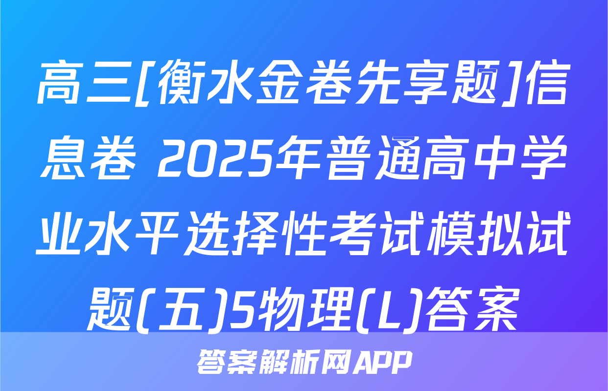 高三[衡水金卷先享题]信息卷 2025年普通高中学业水平选择性考试模拟试题(五)5物理(L)答案