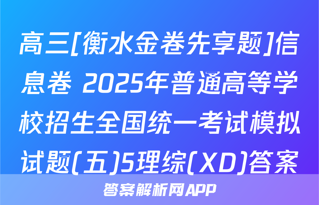 高三[衡水金卷先享题]信息卷 2025年普通高等学校招生全国统一考试模拟试题(五)5理综(XD)答案