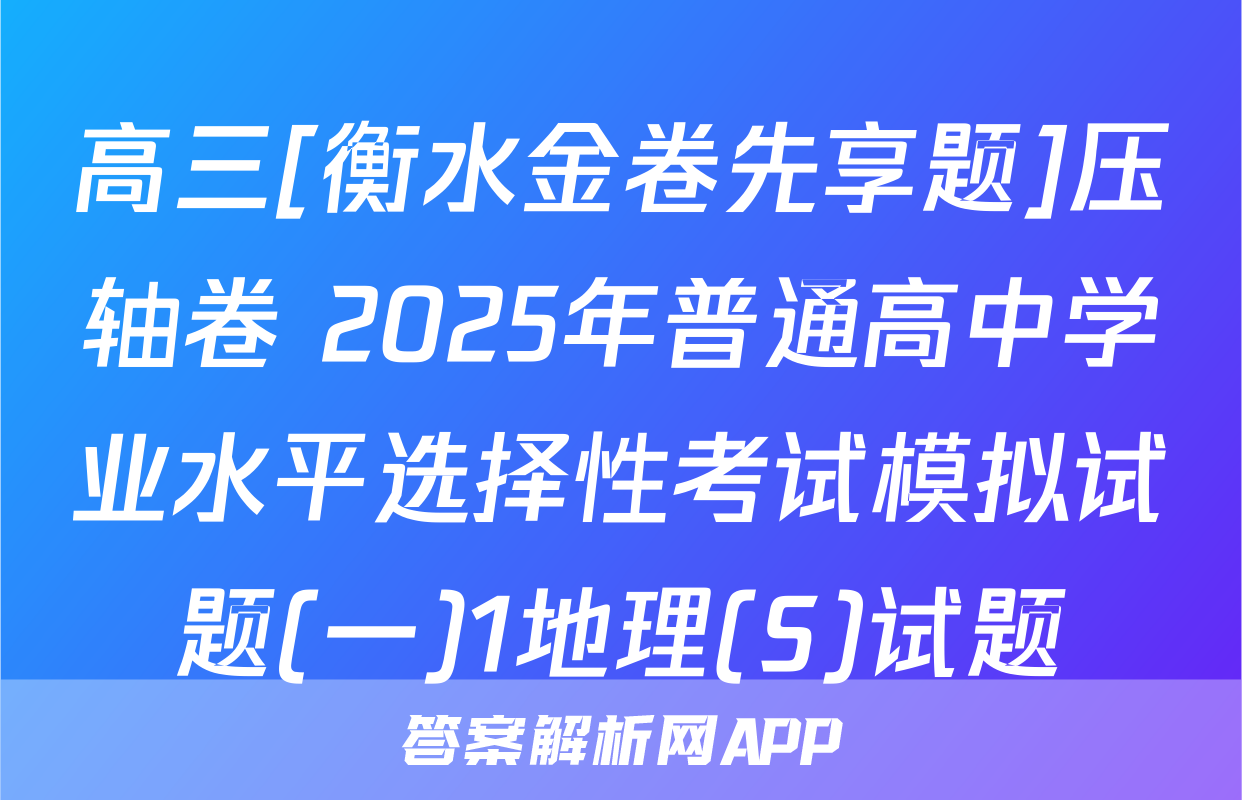 高三[衡水金卷先享题]压轴卷 2025年普通高中学业水平选择性考试模拟试题(一)1地理(S)试题