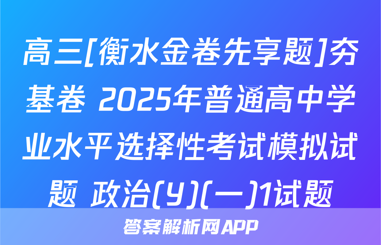 高三[衡水金卷先享题]夯基卷 2025年普通高中学业水平选择性考试模拟试题 政治(Y)(一)1试题