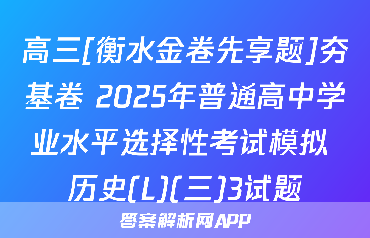 高三[衡水金卷先享题]夯基卷 2025年普通高中学业水平选择性考试模拟 历史(L)(三)3试题