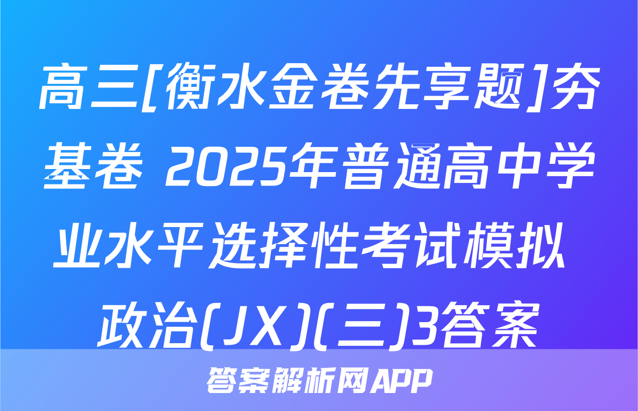 高三[衡水金卷先享题]夯基卷 2025年普通高中学业水平选择性考试模拟 政治(JX)(三)3答案