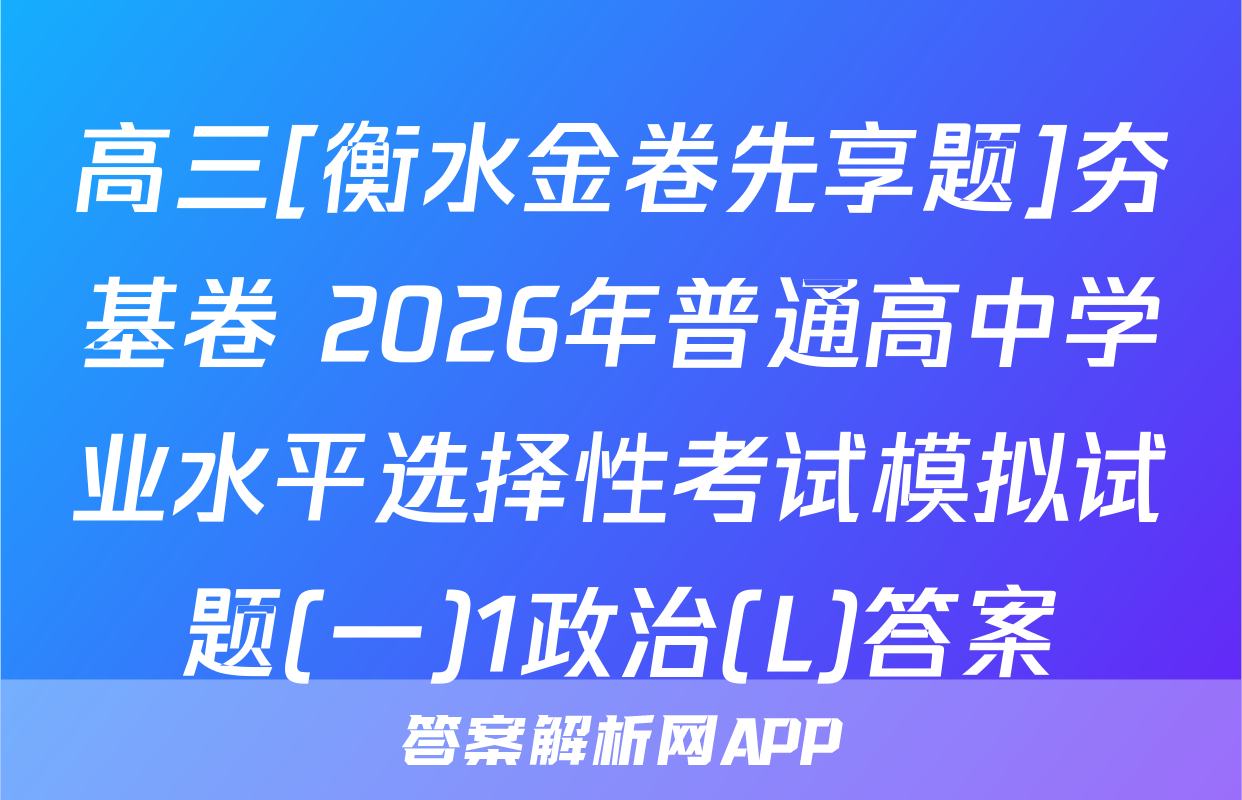 高三[衡水金卷先享题]夯基卷 2026年普通高中学业水平选择性考试模拟试题(一)1政治(L)答案