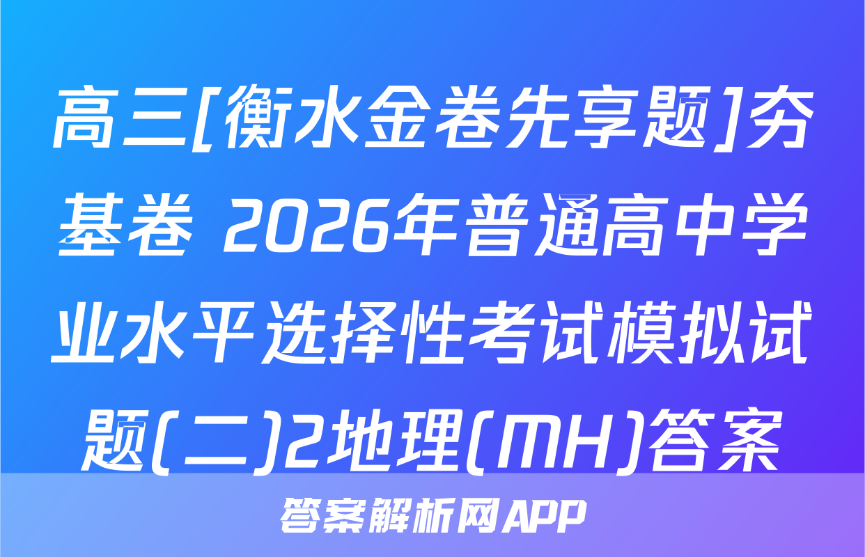 高三[衡水金卷先享题]夯基卷 2026年普通高中学业水平选择性考试模拟试题(二)2地理(MH)答案