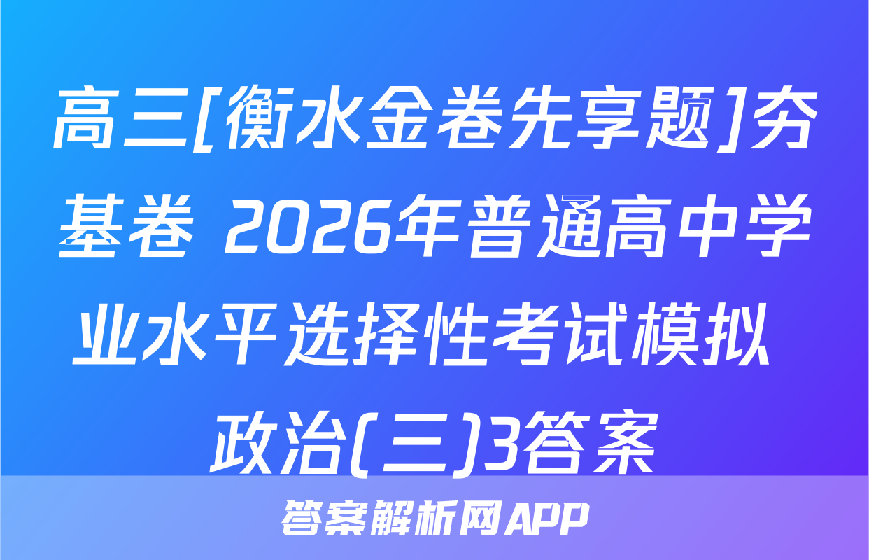 高三[衡水金卷先享题]夯基卷 2026年普通高中学业水平选择性考试模拟 政治(三)3答案