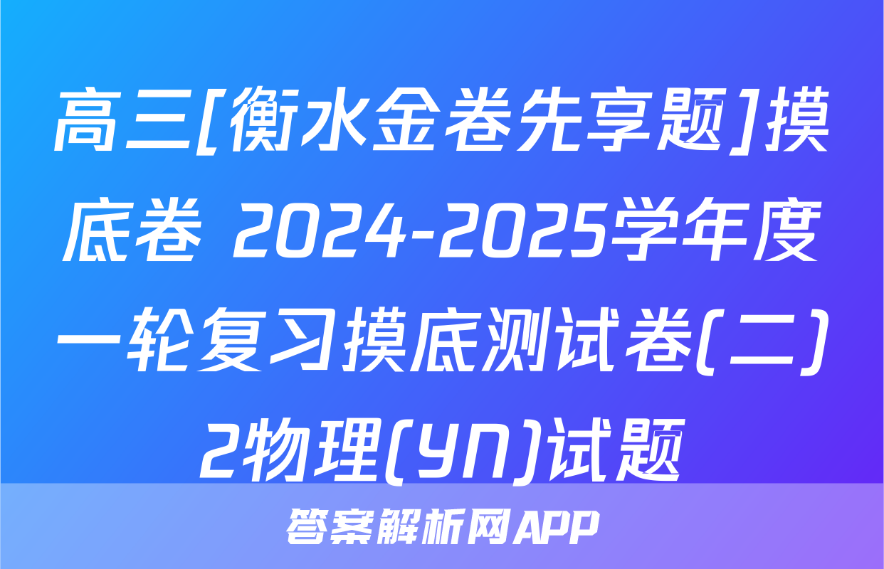 高三[衡水金卷先享题]摸底卷 2024-2025学年度一轮复习摸底测试卷(二)2物理(YN)试题