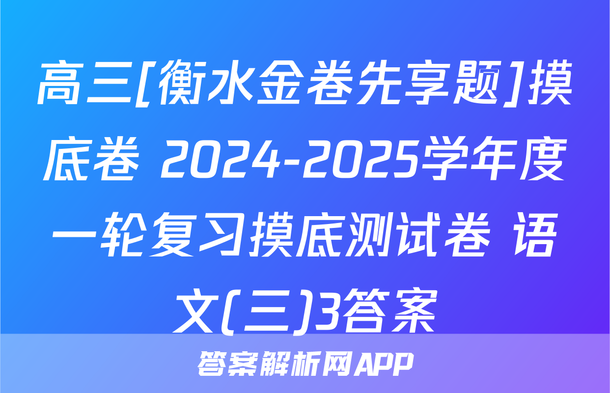 高三[衡水金卷先享题]摸底卷 2024-2025学年度一轮复习摸底测试卷 语文(三)3答案